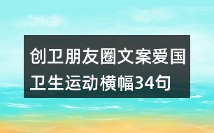 創(chuàng)衛(wèi)朋友圈文案、愛國衛(wèi)生運動橫幅34句