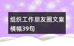 組織工作朋友圈文案、橫幅39句