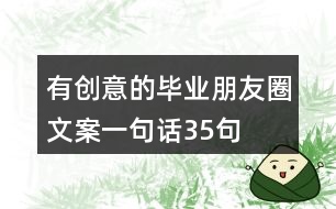 有創(chuàng)意的畢業(yè)朋友圈文案一句話35句