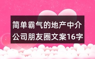 簡單霸氣的地產中介公司朋友圈文案16字36句