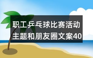職工乒乓球比賽活動(dòng)主題和朋友圈文案40句