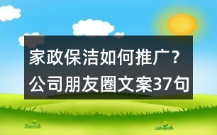 家政保潔如何推廣？公司朋友圈文案37句
