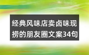 經(jīng)典風味店賣鹵味現(xiàn)撈的朋友圈文案34句