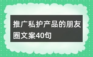 推廣私護產品的朋友圈文案40句
