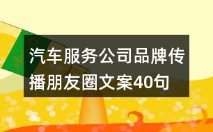 汽車(chē)服務(wù)公司品牌傳播朋友圈文案40句