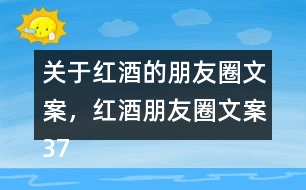 關(guān)于紅酒的朋友圈文案，紅酒朋友圈文案37句