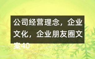 公司經(jīng)營(yíng)理念，企業(yè)文化，企業(yè)朋友圈文案40句