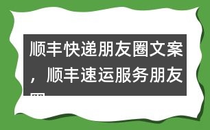 順豐快遞朋友圈文案，順豐速運(yùn)服務(wù)朋友圈文案40句