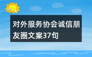 對外服務協(xié)會誠信朋友圈文案37句
