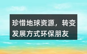 “珍惜地球資源，轉(zhuǎn)變發(fā)展方式”環(huán)保朋友圈文案34句