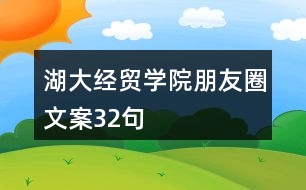 湖大經(jīng)貿(mào)學(xué)院朋友圈文案32句