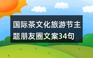 國(guó)際茶文化旅游節(jié)主題朋友圈文案34句