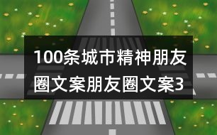 100條城市精神朋友圈文案、朋友圈文案32句