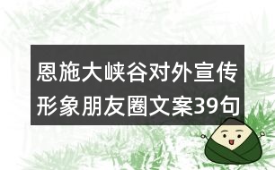 恩施大峽谷對(duì)外宣傳形象朋友圈文案39句