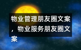 物業(yè)管理朋友圈文案，物業(yè)服務(wù)朋友圈文案37句