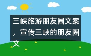 三峽旅游朋友圈文案，宣傳三峽的朋友圈文案35句