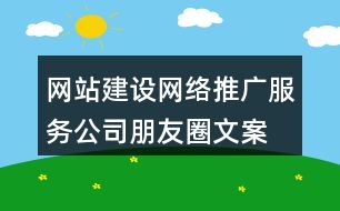 網(wǎng)站建設(shè)、網(wǎng)絡(luò)推廣服務(wù)公司朋友圈文案33句