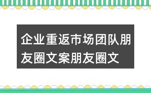 企業(yè)重返市場團(tuán)隊朋友圈文案、朋友圈文案34句