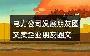 電力公司發(fā)展朋友圈文案、企業(yè)朋友圈文案40句
