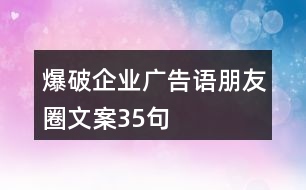 爆破企業(yè)廣告語(yǔ)、朋友圈文案35句