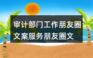 審計(jì)部門工作朋友圈文案、服務(wù)朋友圈文案36句