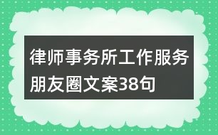 律師事務(wù)所工作、服務(wù)朋友圈文案38句