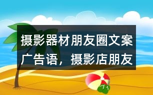 攝影器材朋友圈文案、廣告語，攝影店朋友圈文案32句