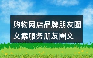 購(gòu)物網(wǎng)店品牌朋友圈文案、服務(wù)朋友圈文案大全40句