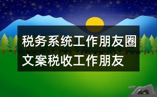 稅務系統(tǒng)工作朋友圈文案、稅收工作朋友圈文案33句