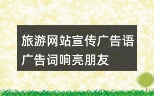 旅游網(wǎng)站宣傳廣告語(yǔ)、廣告詞、響亮朋友圈文案40句