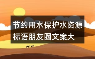 節(jié)約用水、保護水資源標語朋友圈文案大全37句
