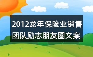 2012龍年保險業(yè)銷售團(tuán)隊勵志朋友圈文案集錦34句