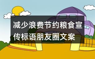 減少浪費、節(jié)約糧食宣傳標語朋友圈文案36句