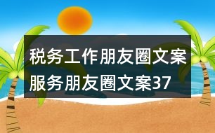 稅務(wù)工作朋友圈文案、服務(wù)朋友圈文案37句