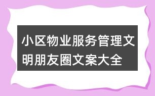 小區(qū)物業(yè)服務(wù)、管理文明朋友圈文案大全40句