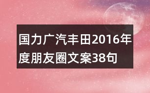 國(guó)力廣汽豐田2016年度朋友圈文案38句