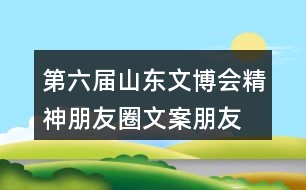 第六屆山東文博會精神朋友圈文案、朋友圈文案37句