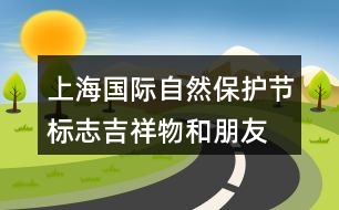 上海國際自然保護節(jié)標(biāo)志、吉祥物和朋友圈文案32句