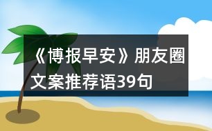 《博報早安》朋友圈文案、推薦語39句