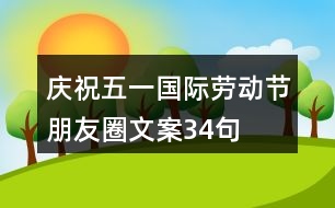 慶?！拔逡弧眹H勞動節(jié)朋友圈文案34句