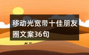 移動(dòng)光寬帶十佳朋友圈文案36句