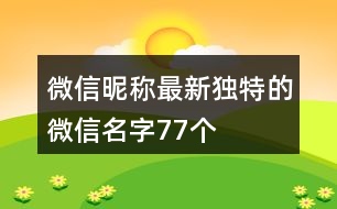 微信昵稱(chēng)最新獨(dú)特的微信名字77個(gè)