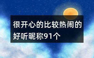 很開心的比較熱鬧的好聽昵稱91個(gè)