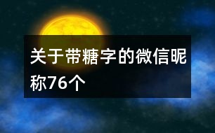 關(guān)于帶糖字的微信昵稱76個