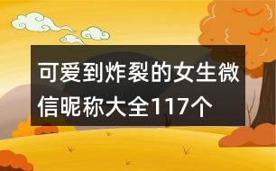 可愛到炸裂的女生微信昵稱大全117個(gè)