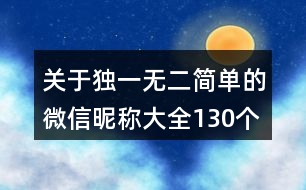 關(guān)于獨(dú)一無二簡(jiǎn)單的微信昵稱大全130個(gè)