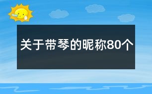 關(guān)于帶琴的昵稱80個