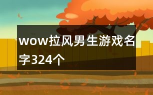 wow拉風(fēng)男生游戲名字324個(gè)