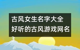 古風(fēng)女生名字大全 好聽的古風(fēng)游戲網(wǎng)名323個