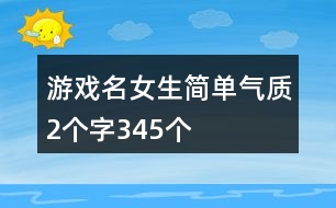 游戲名女生簡(jiǎn)單氣質(zhì)2個(gè)字345個(gè)